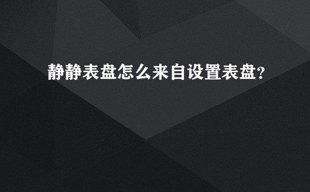 静静表盘怎么来自设置表盘？