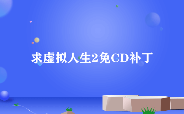 求虚拟人生2免CD补丁