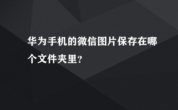 华为手机的微信图片保存在哪个文件夹里？