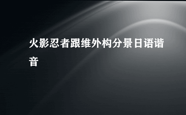 火影忍者跟维外构分景日语谐音