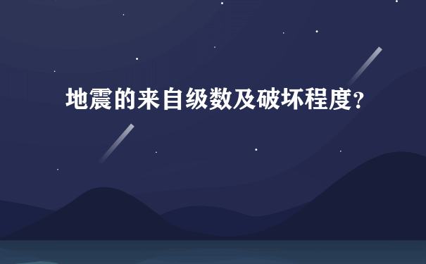 地震的来自级数及破坏程度？