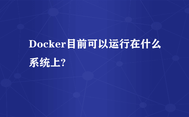 Docker目前可以运行在什么系统上?