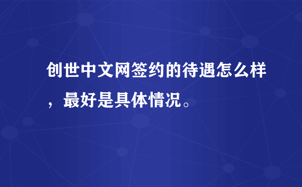 创世中文网签约的待遇怎么样，最好是具体情况。