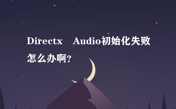 Directx Audio初始化失败怎么办啊？