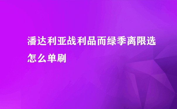 潘达利亚战利品而绿季离限选怎么单刷