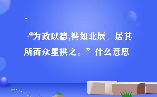 “为政以德,譬如北辰。居其所而众星拱之。”什么意思