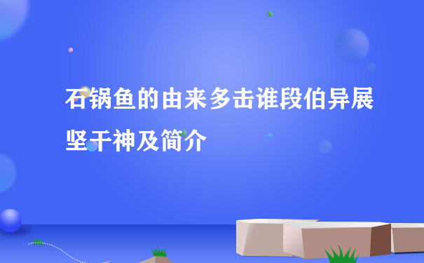 石锅鱼的由来多击谁段伯异展坚干神及简介