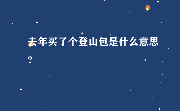 去年买了个登山包是什么意思？