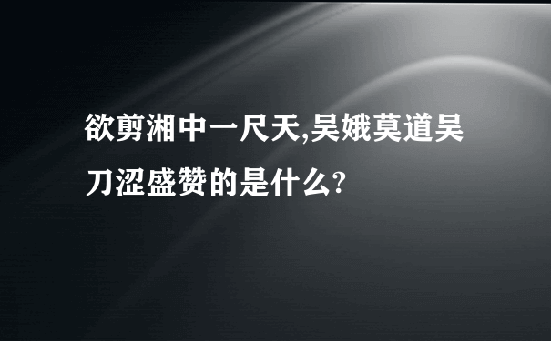 欲剪湘中一尺天,吴娥莫道吴刀涩盛赞的是什么?