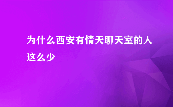 为什么西安有情天聊天室的人这么少