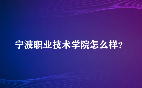 宁波职业技术学院怎么样？