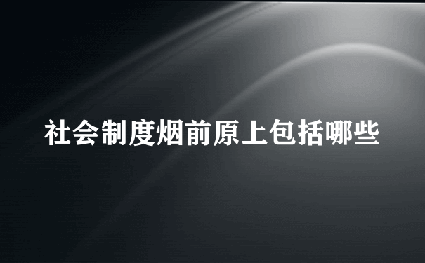 社会制度烟前原上包括哪些