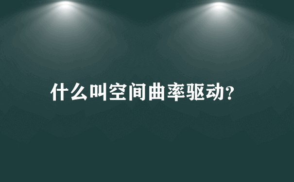 什么叫空间曲率驱动？