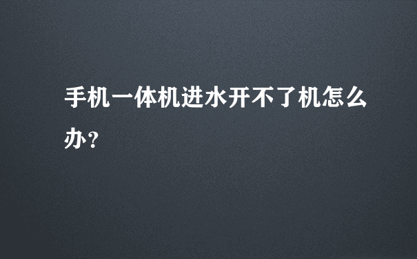 手机一体机进水开不了机怎么办？