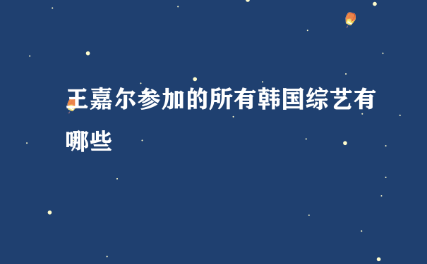 王嘉尔参加的所有韩国综艺有哪些