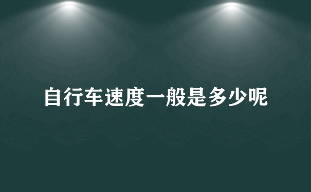 自行车速度一般是多少呢