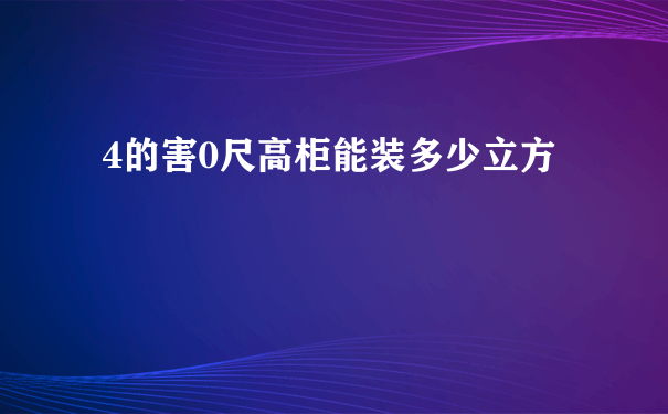 4的害0尺高柜能装多少立方