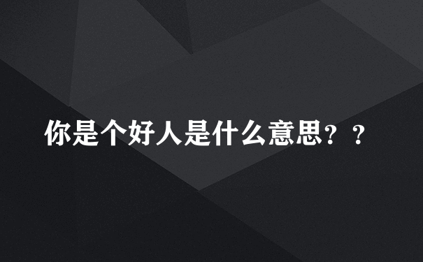 你是个好人是什么意思？？