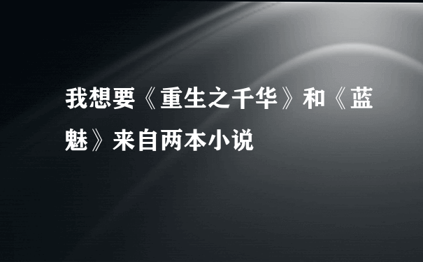 我想要《重生之千华》和《蓝魅》来自两本小说