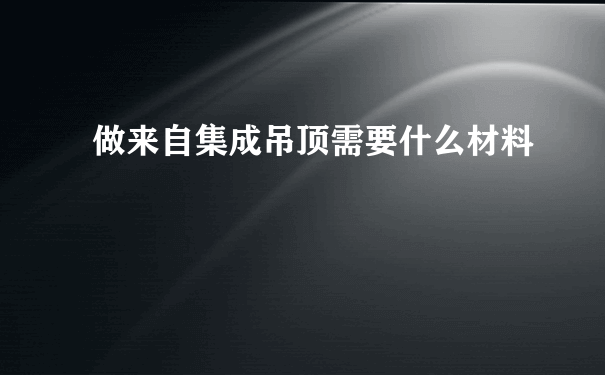 做来自集成吊顶需要什么材料