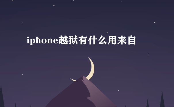 iphone越狱有什么用来自