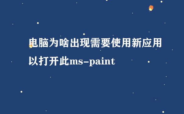 电脑为啥出现需要使用新应用以打开此ms-paint