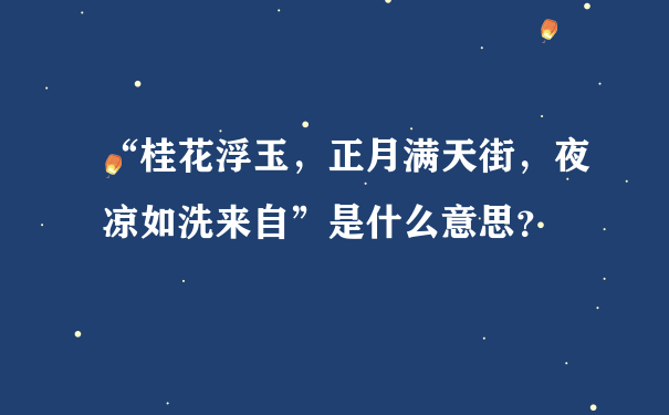 “桂花浮玉，正月满天街，夜凉如洗来自”是什么意思？