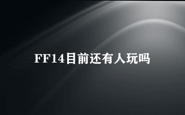 FF14目前还有人玩吗