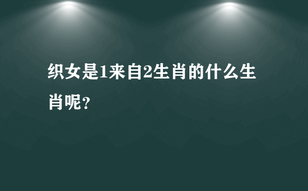 织女是1来自2生肖的什么生肖呢？