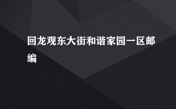 回龙观东大街和谐家园一区邮编