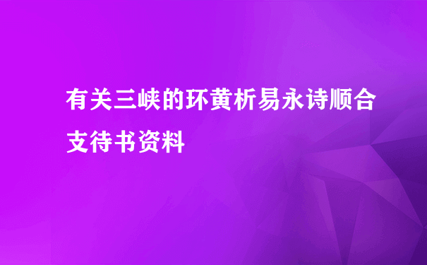 有关三峡的环黄析易永诗顺合支待书资料