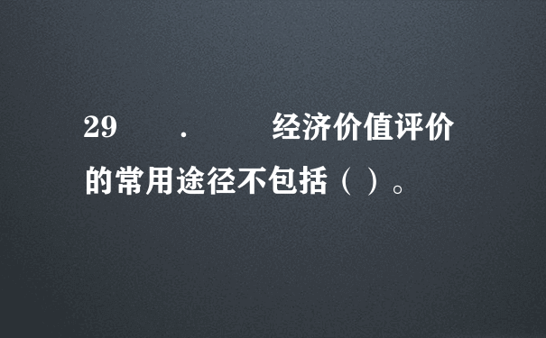 29  ．  经济价值评价的常用途径不包括（）。