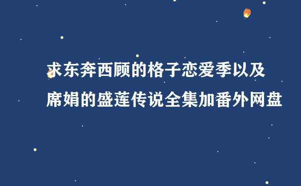 求东奔西顾的格子恋爱季以及席娟的盛莲传说全集加番外网盘