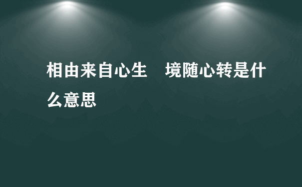 相由来自心生 境随心转是什么意思