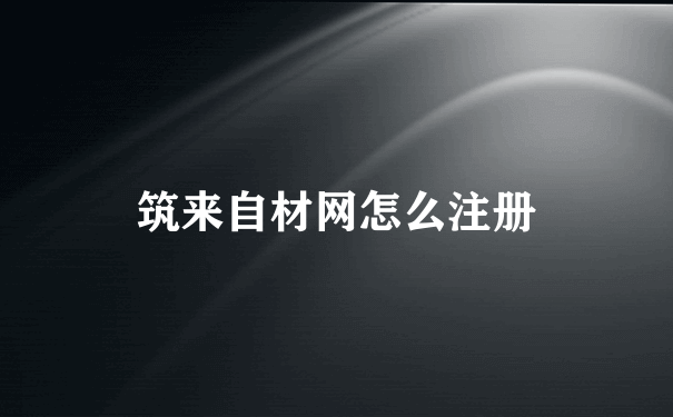 筑来自材网怎么注册