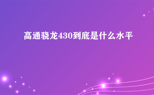 高通骁龙430到底是什么水平