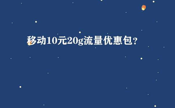 移动10元20g流量优惠包？