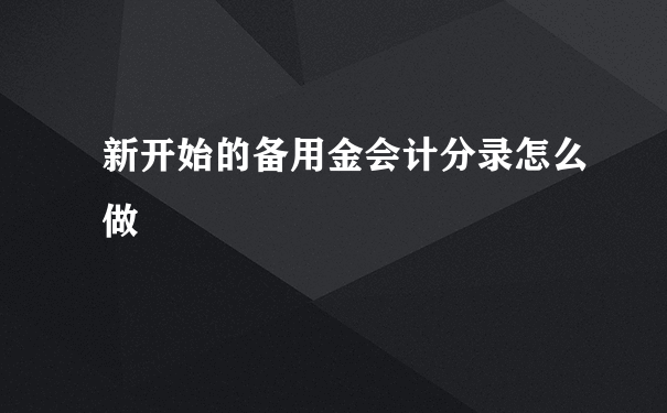 新开始的备用金会计分录怎么做