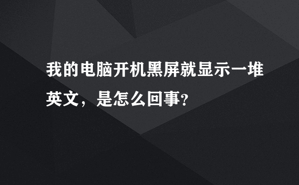 我的电脑开机黑屏就显示一堆英文，是怎么回事？