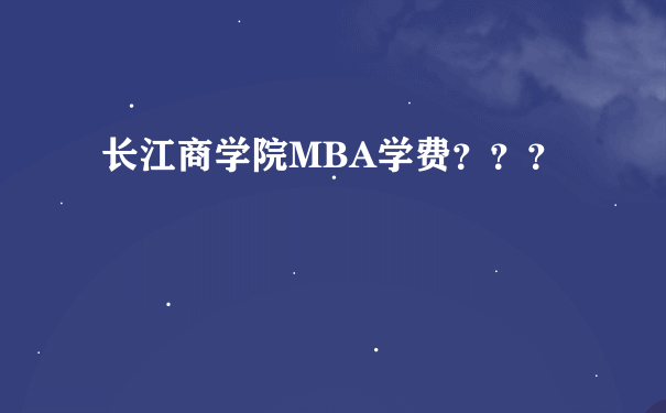 长江商学院MBA学费？？？