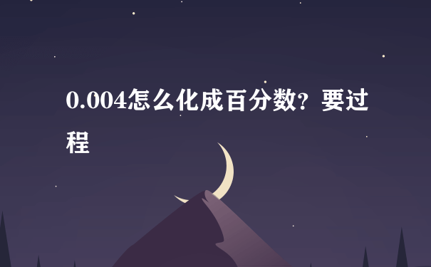 0.004怎么化成百分数？要过程