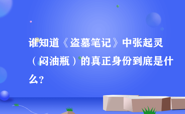 谁知道《盗墓笔记》中张起灵（闷油瓶）的真正身份到底是什么？