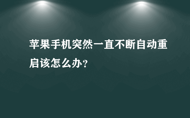 苹果手机突然一直不断自动重启该怎么办？