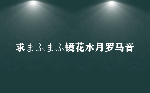 求まふまふ镜花水月罗马音