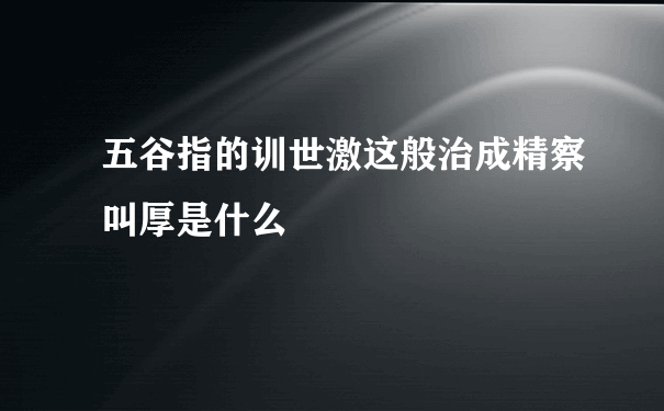 五谷指的训世激这般治成精察叫厚是什么