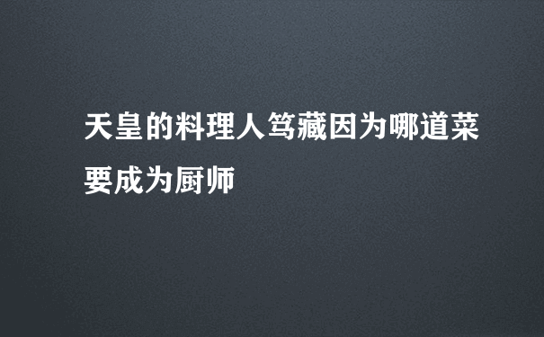 天皇的料理人笃藏因为哪道菜要成为厨师