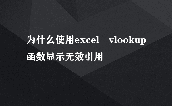 为什么使用excel vlookup函数显示无效引用