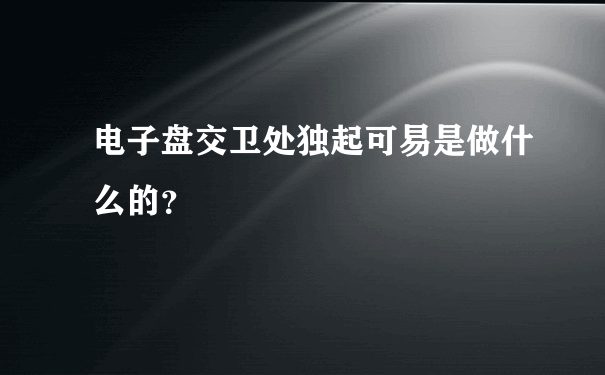 电子盘交卫处独起可易是做什么的？