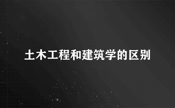 土木工程和建筑学的区别