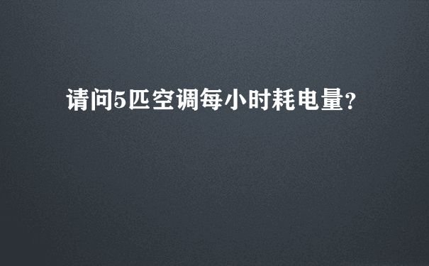 请问5匹空调每小时耗电量？